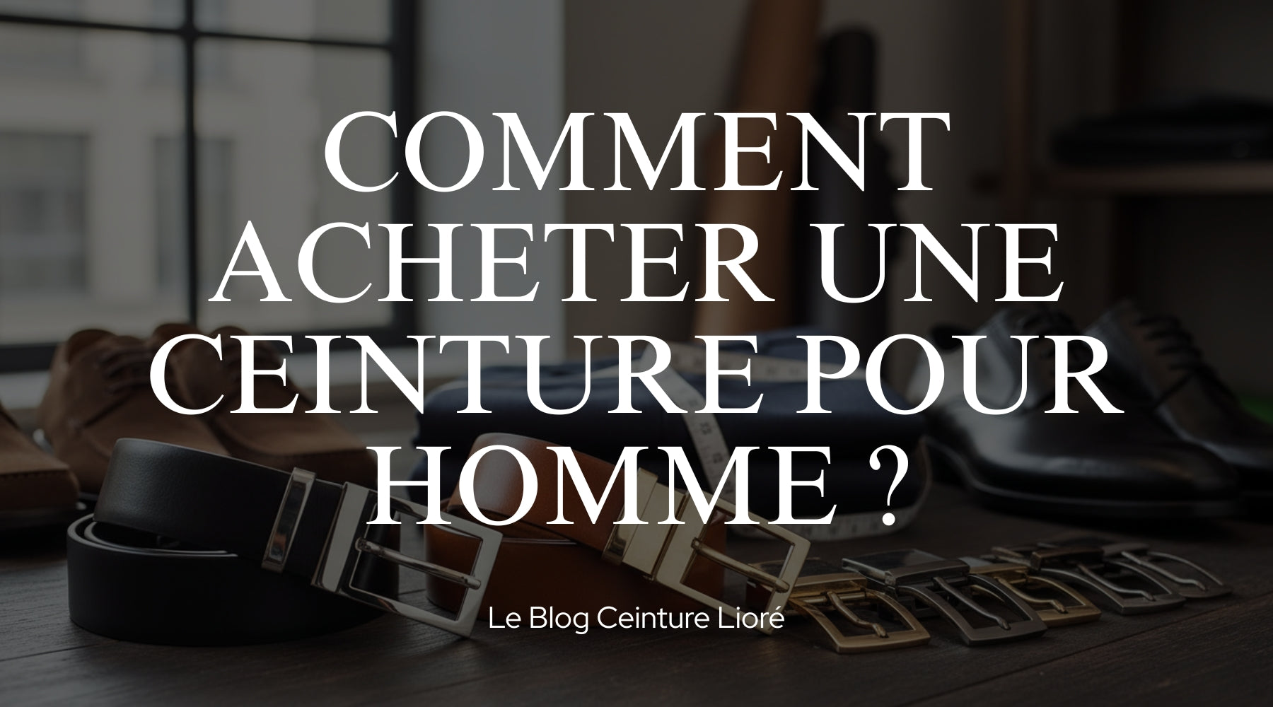 Comment acheter une ceinture pour homme ? - Le Blog Ceinture Lioré