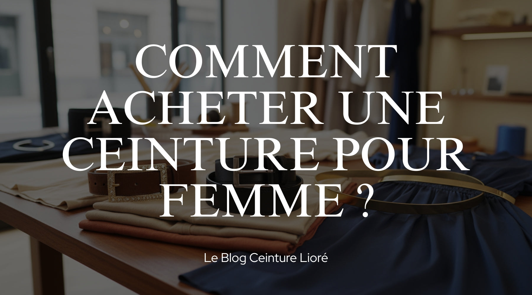 Comment acheter une ceinture pour femme ? - Le Blog Ceinture Lioré
